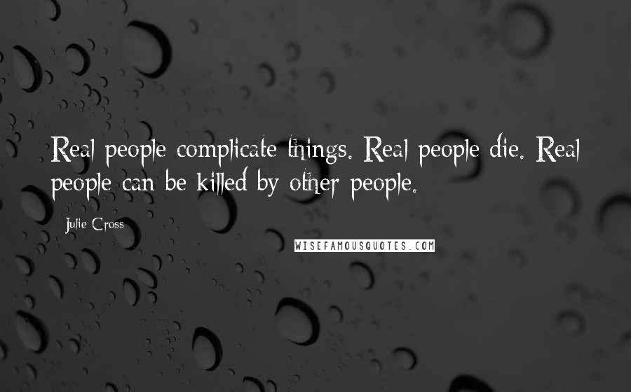 Julie Cross Quotes: Real people complicate things. Real people die. Real people can be killed by other people.