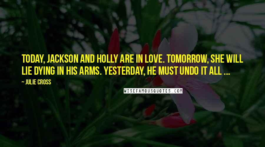 Julie Cross Quotes: Today, Jackson and Holly are in love. Tomorrow, she will lie dying in his arms. Yesterday, he must undo it all ...