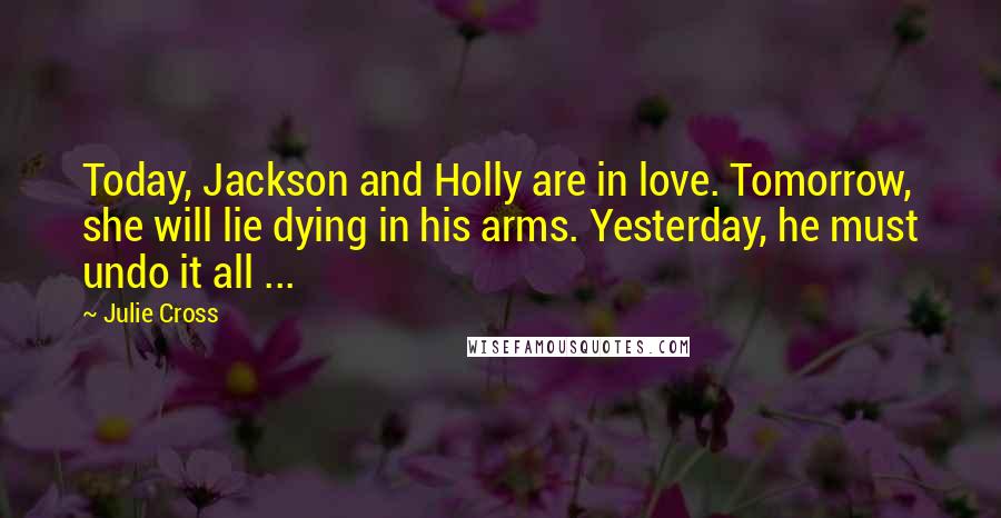 Julie Cross Quotes: Today, Jackson and Holly are in love. Tomorrow, she will lie dying in his arms. Yesterday, he must undo it all ...