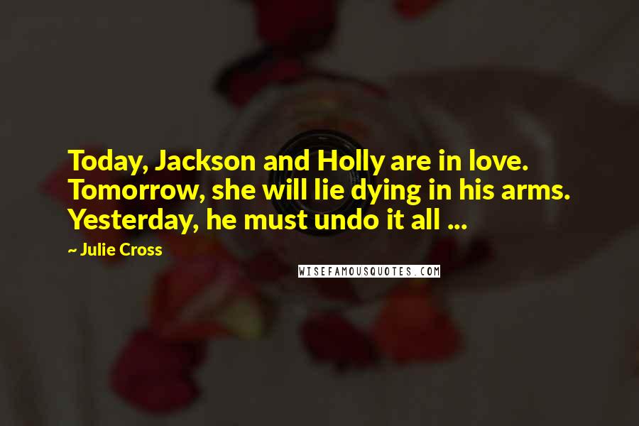 Julie Cross Quotes: Today, Jackson and Holly are in love. Tomorrow, she will lie dying in his arms. Yesterday, he must undo it all ...