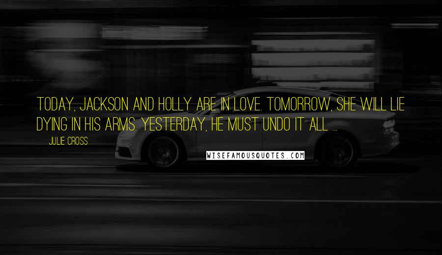 Julie Cross Quotes: Today, Jackson and Holly are in love. Tomorrow, she will lie dying in his arms. Yesterday, he must undo it all ...