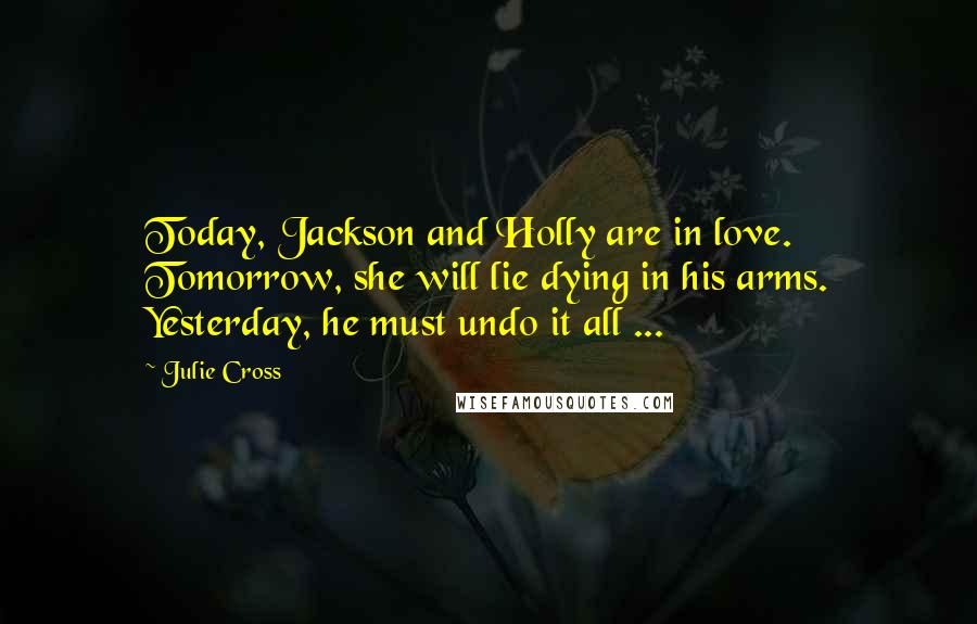 Julie Cross Quotes: Today, Jackson and Holly are in love. Tomorrow, she will lie dying in his arms. Yesterday, he must undo it all ...