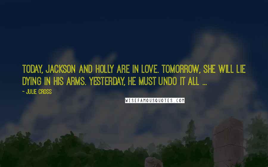 Julie Cross Quotes: Today, Jackson and Holly are in love. Tomorrow, she will lie dying in his arms. Yesterday, he must undo it all ...