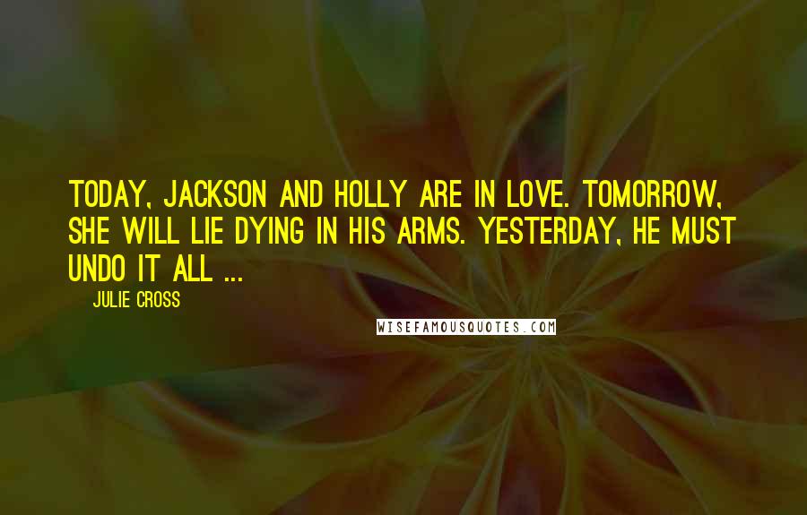 Julie Cross Quotes: Today, Jackson and Holly are in love. Tomorrow, she will lie dying in his arms. Yesterday, he must undo it all ...