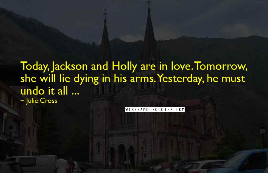 Julie Cross Quotes: Today, Jackson and Holly are in love. Tomorrow, she will lie dying in his arms. Yesterday, he must undo it all ...