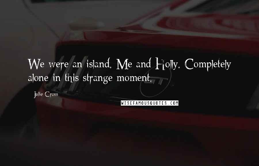 Julie Cross Quotes: We were an island. Me and Holly. Completely alone in this strange moment.