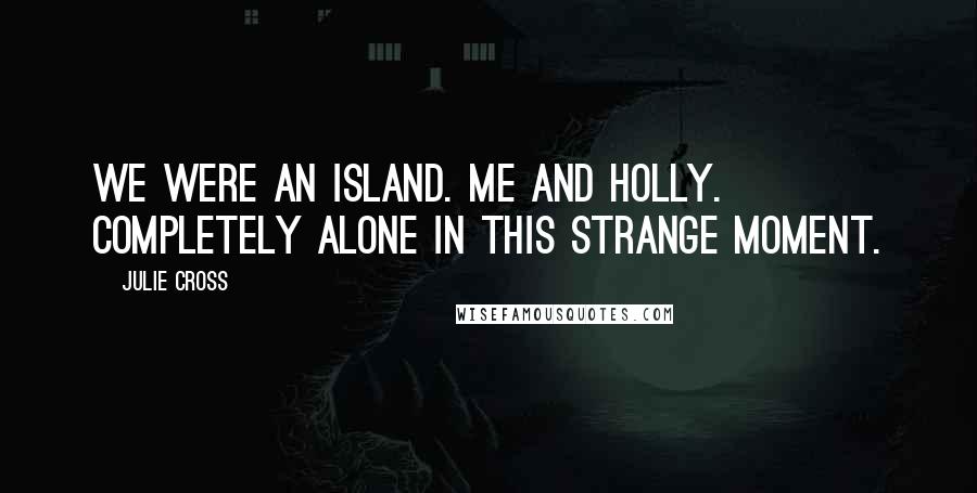 Julie Cross Quotes: We were an island. Me and Holly. Completely alone in this strange moment.