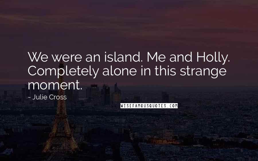 Julie Cross Quotes: We were an island. Me and Holly. Completely alone in this strange moment.