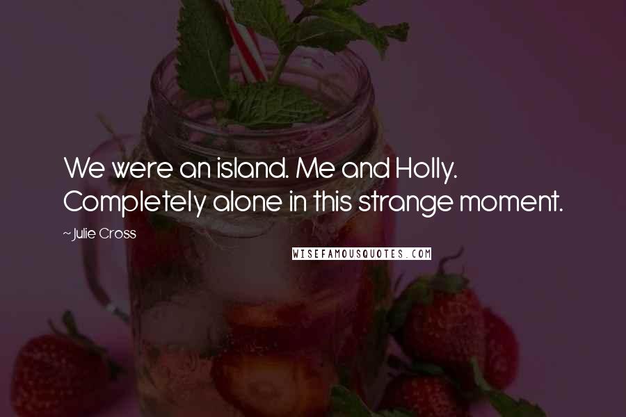 Julie Cross Quotes: We were an island. Me and Holly. Completely alone in this strange moment.