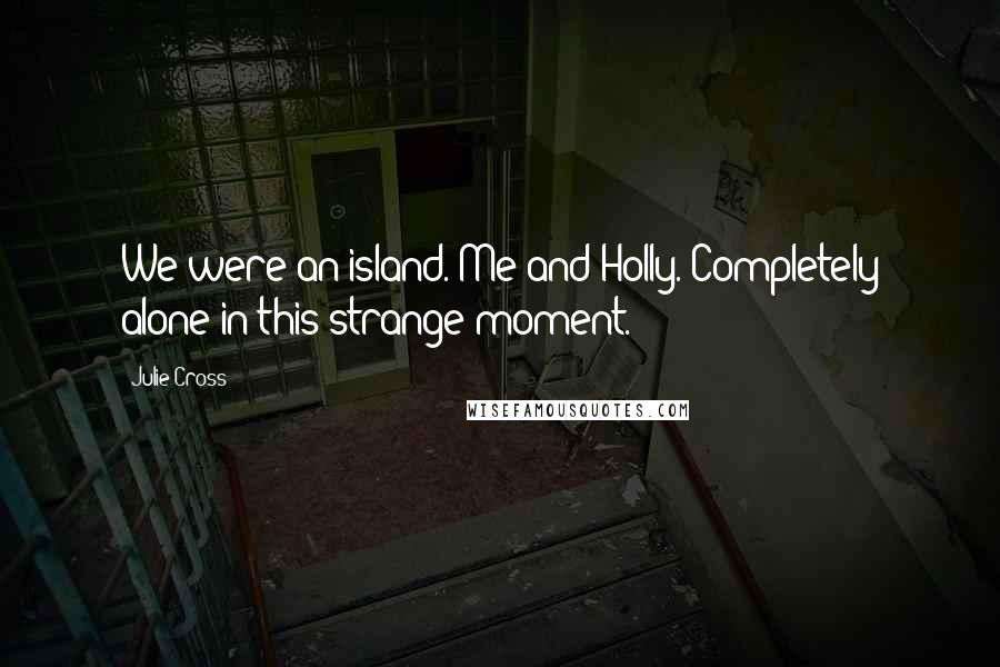 Julie Cross Quotes: We were an island. Me and Holly. Completely alone in this strange moment.