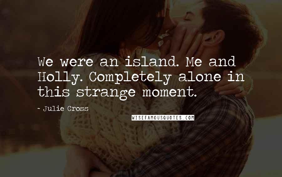 Julie Cross Quotes: We were an island. Me and Holly. Completely alone in this strange moment.