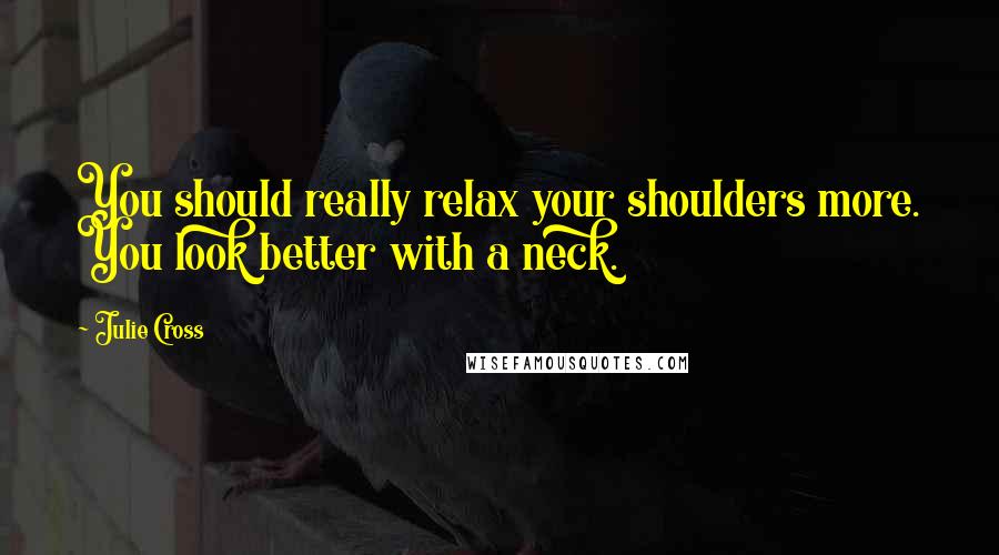 Julie Cross Quotes: You should really relax your shoulders more. You look better with a neck.