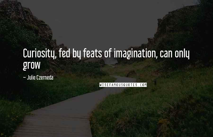 Julie Czerneda Quotes: Curiosity, fed by feats of imagination, can only grow