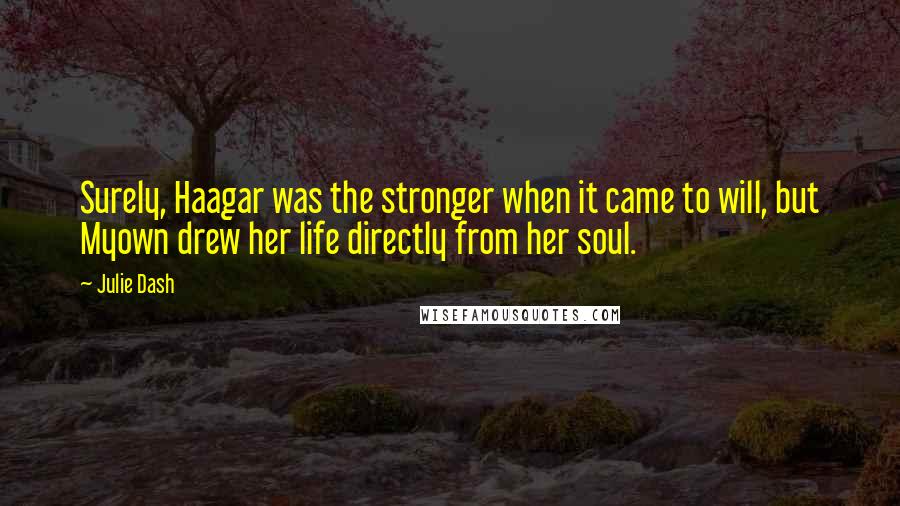 Julie Dash Quotes: Surely, Haagar was the stronger when it came to will, but Myown drew her life directly from her soul.