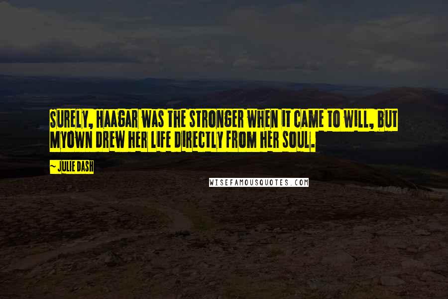 Julie Dash Quotes: Surely, Haagar was the stronger when it came to will, but Myown drew her life directly from her soul.