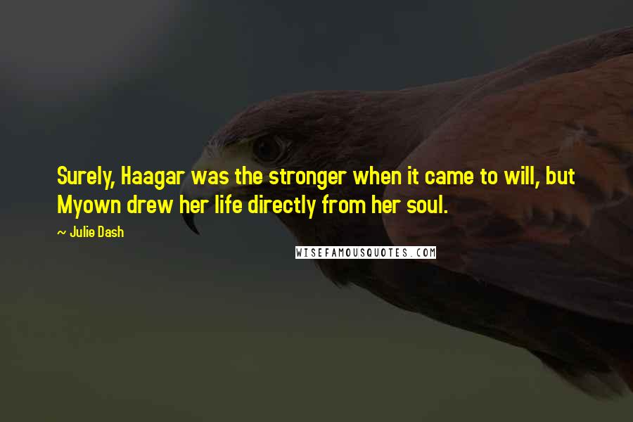 Julie Dash Quotes: Surely, Haagar was the stronger when it came to will, but Myown drew her life directly from her soul.