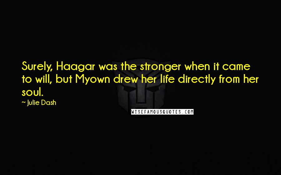 Julie Dash Quotes: Surely, Haagar was the stronger when it came to will, but Myown drew her life directly from her soul.