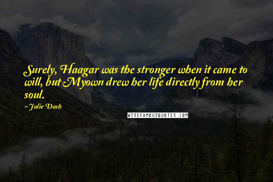 Julie Dash Quotes: Surely, Haagar was the stronger when it came to will, but Myown drew her life directly from her soul.