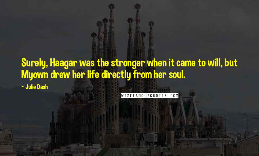 Julie Dash Quotes: Surely, Haagar was the stronger when it came to will, but Myown drew her life directly from her soul.