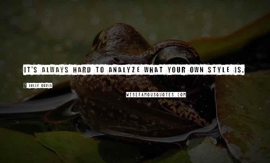 Julie Davis Quotes: It's always hard to analyze what your own style is.