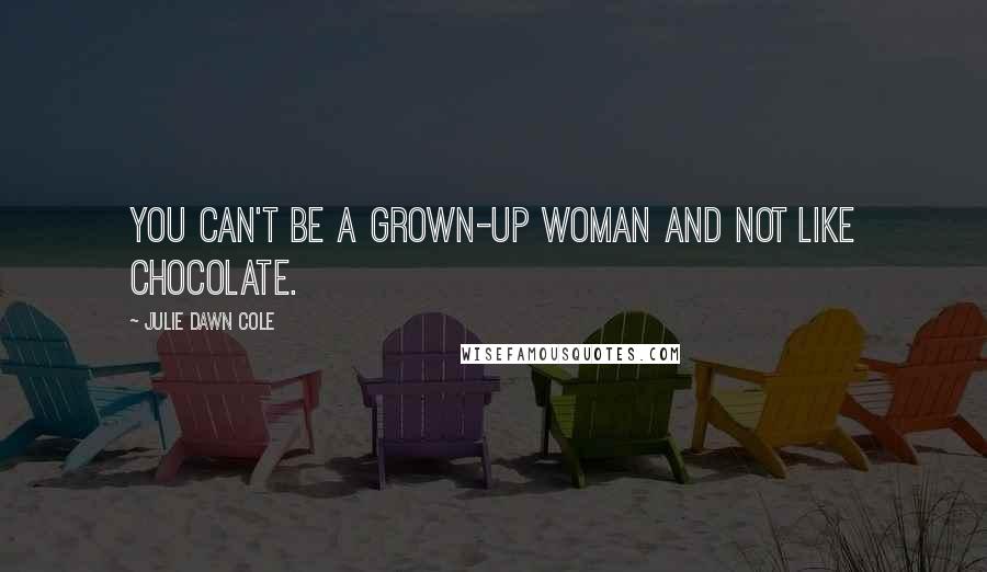 Julie Dawn Cole Quotes: You can't be a grown-up woman and not like chocolate.