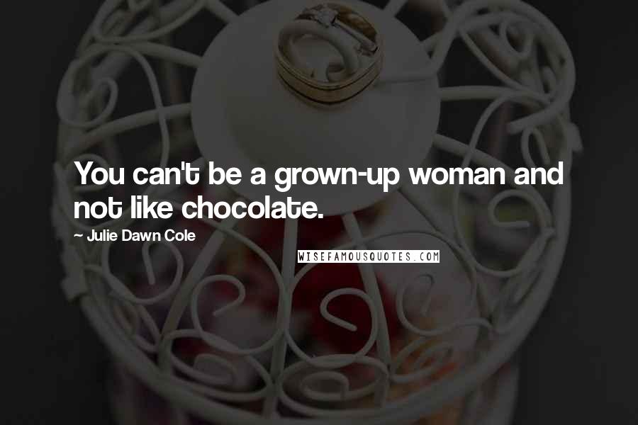 Julie Dawn Cole Quotes: You can't be a grown-up woman and not like chocolate.
