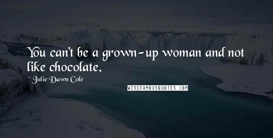 Julie Dawn Cole Quotes: You can't be a grown-up woman and not like chocolate.