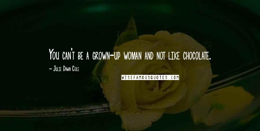 Julie Dawn Cole Quotes: You can't be a grown-up woman and not like chocolate.