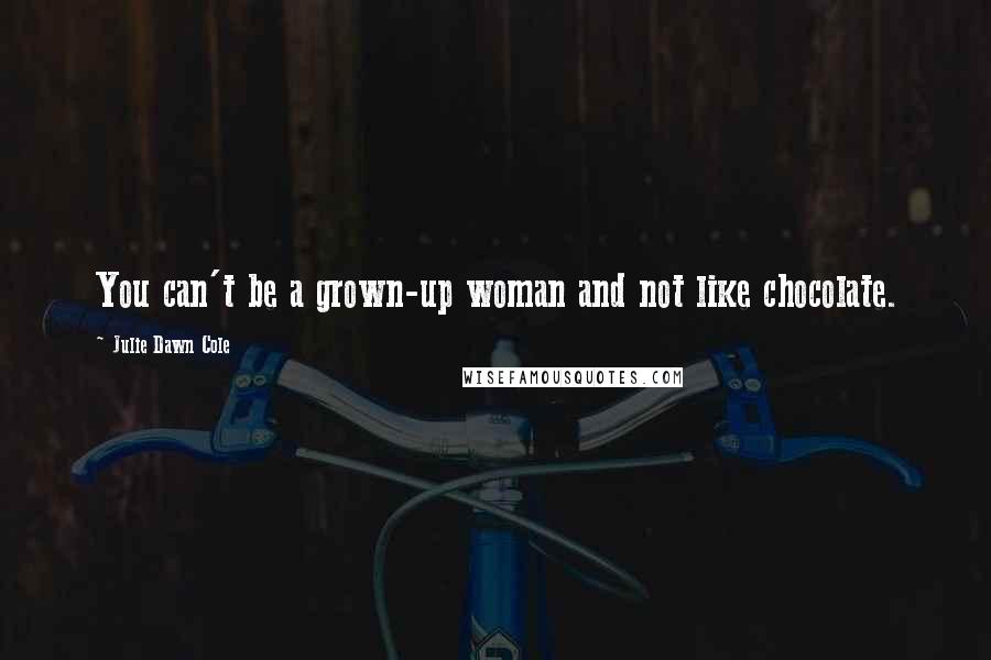 Julie Dawn Cole Quotes: You can't be a grown-up woman and not like chocolate.