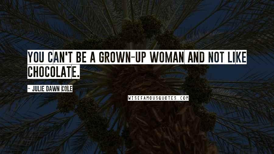 Julie Dawn Cole Quotes: You can't be a grown-up woman and not like chocolate.