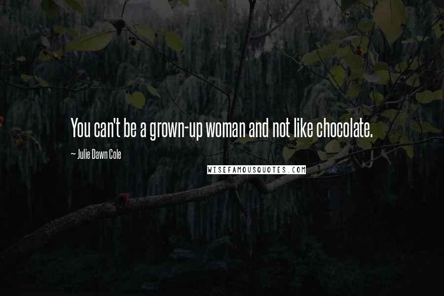 Julie Dawn Cole Quotes: You can't be a grown-up woman and not like chocolate.