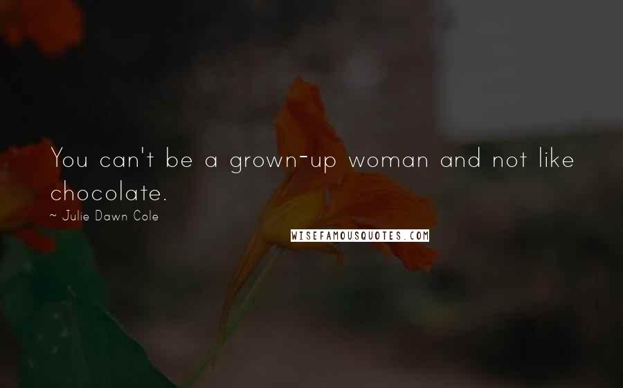 Julie Dawn Cole Quotes: You can't be a grown-up woman and not like chocolate.