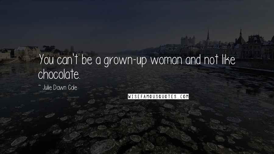 Julie Dawn Cole Quotes: You can't be a grown-up woman and not like chocolate.
