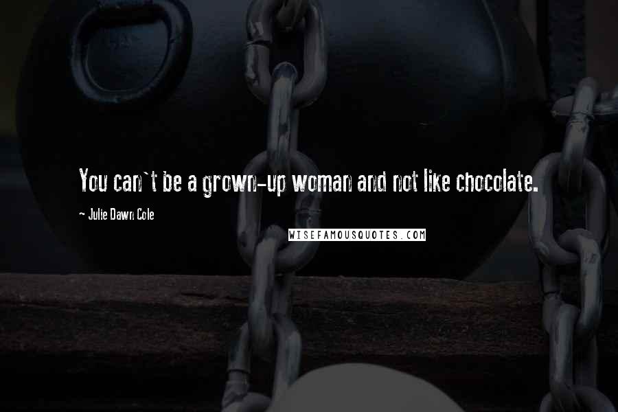 Julie Dawn Cole Quotes: You can't be a grown-up woman and not like chocolate.