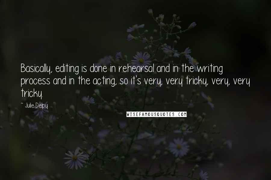 Julie Delpy Quotes: Basically, editing is done in rehearsal and in the writing process and in the acting, so it's very, very tricky, very, very tricky.