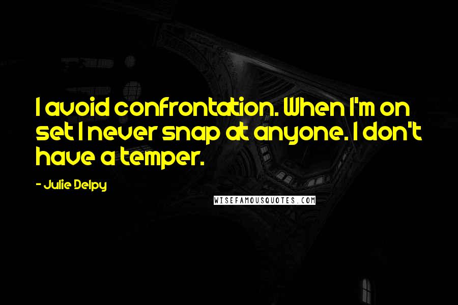 Julie Delpy Quotes: I avoid confrontation. When I'm on set I never snap at anyone. I don't have a temper.