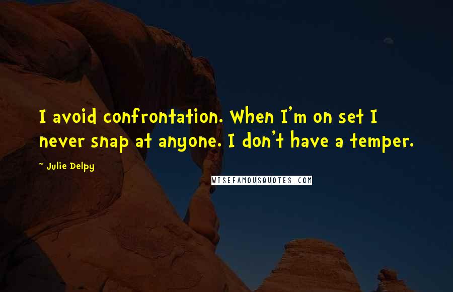Julie Delpy Quotes: I avoid confrontation. When I'm on set I never snap at anyone. I don't have a temper.