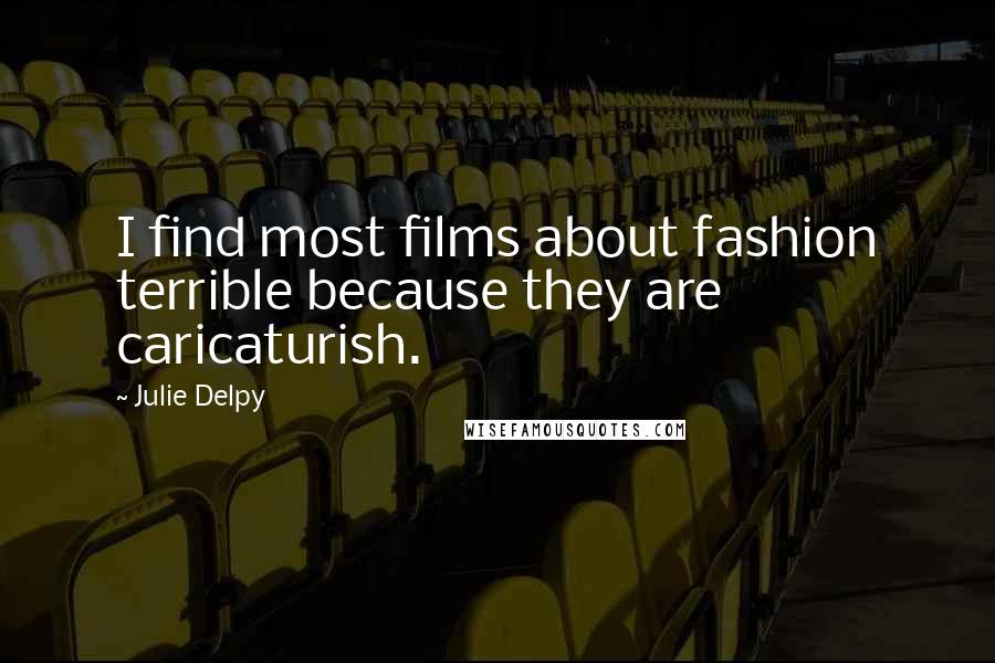 Julie Delpy Quotes: I find most films about fashion terrible because they are caricaturish.