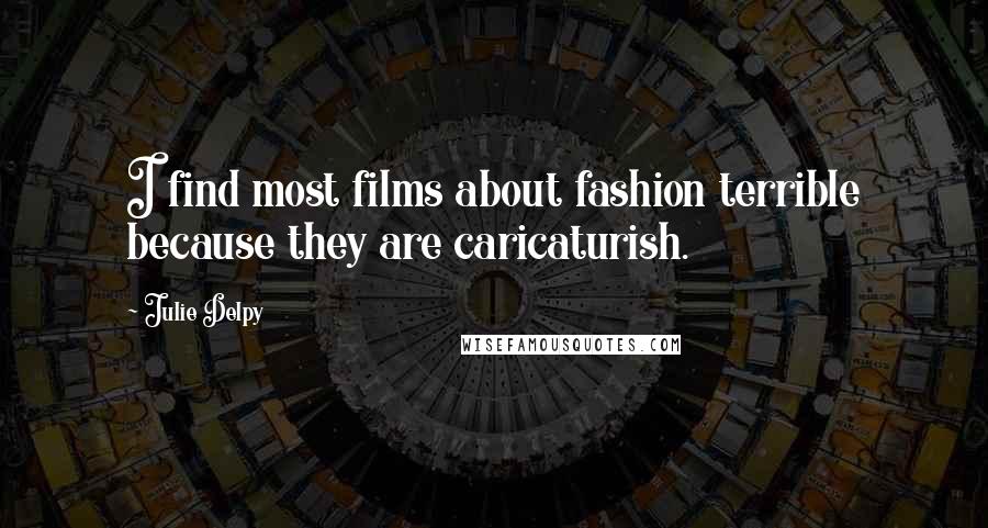 Julie Delpy Quotes: I find most films about fashion terrible because they are caricaturish.