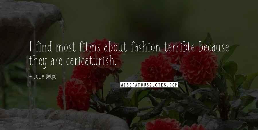 Julie Delpy Quotes: I find most films about fashion terrible because they are caricaturish.