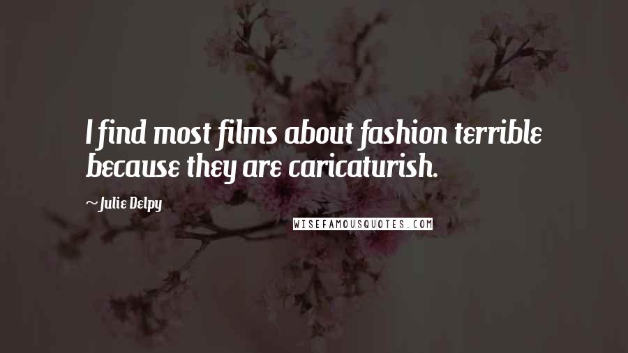 Julie Delpy Quotes: I find most films about fashion terrible because they are caricaturish.