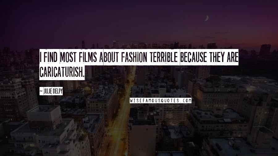 Julie Delpy Quotes: I find most films about fashion terrible because they are caricaturish.