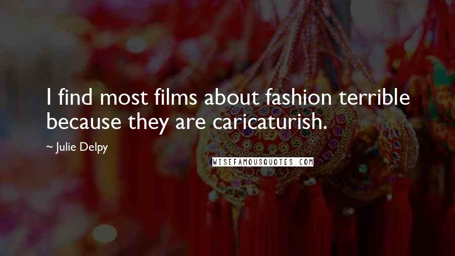 Julie Delpy Quotes: I find most films about fashion terrible because they are caricaturish.