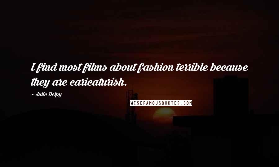 Julie Delpy Quotes: I find most films about fashion terrible because they are caricaturish.