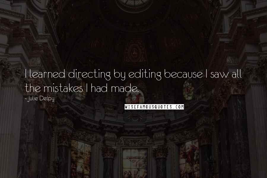 Julie Delpy Quotes: I learned directing by editing because I saw all the mistakes I had made.