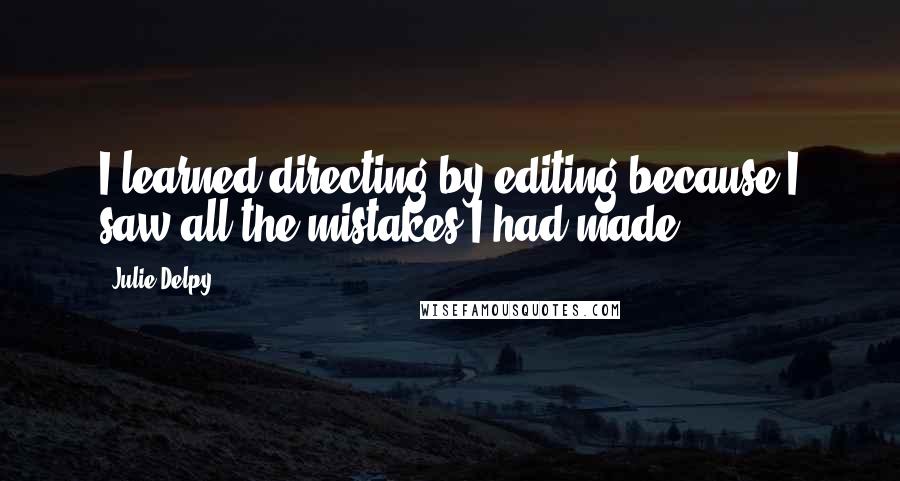 Julie Delpy Quotes: I learned directing by editing because I saw all the mistakes I had made.