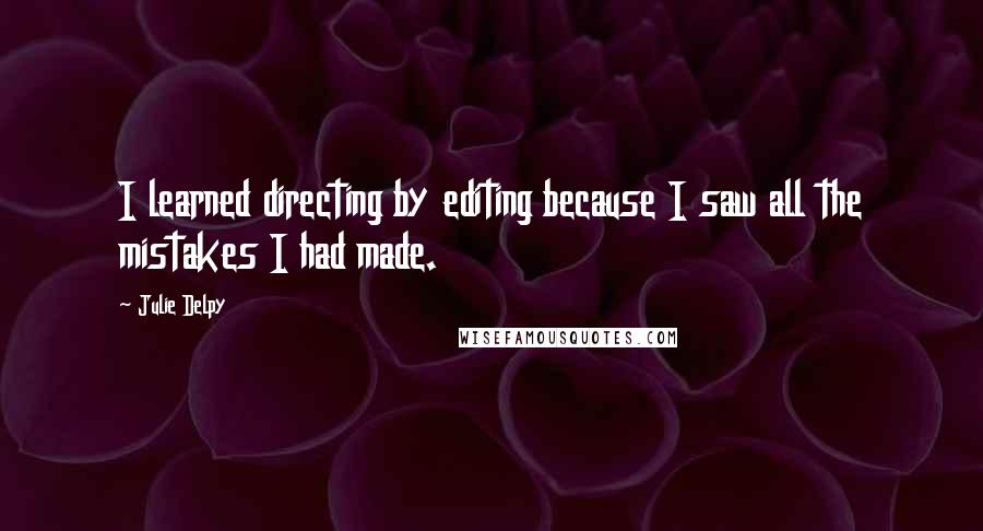 Julie Delpy Quotes: I learned directing by editing because I saw all the mistakes I had made.