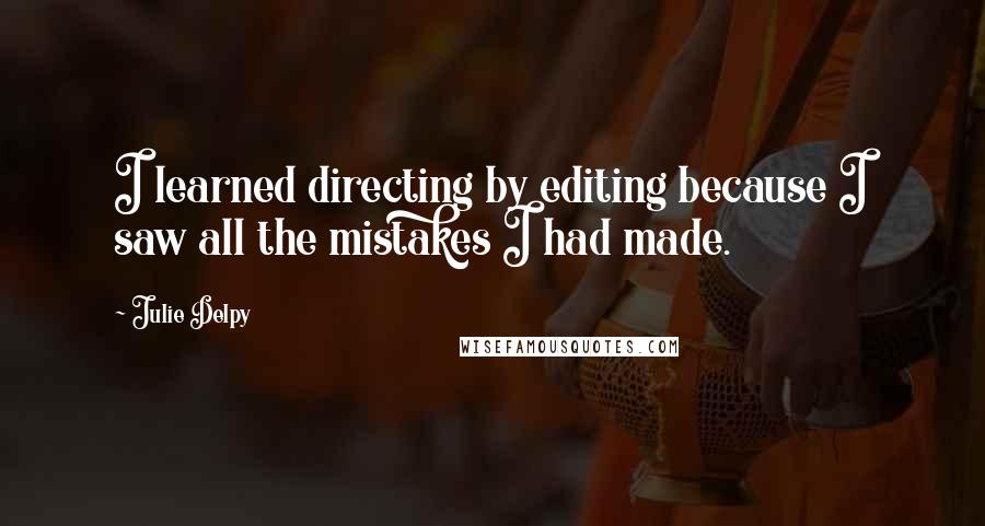 Julie Delpy Quotes: I learned directing by editing because I saw all the mistakes I had made.