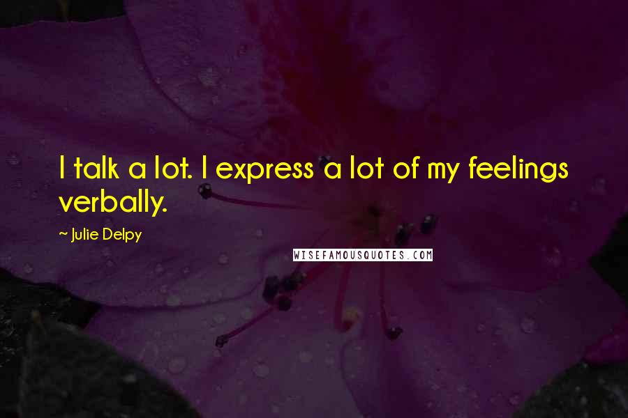 Julie Delpy Quotes: I talk a lot. I express a lot of my feelings verbally.