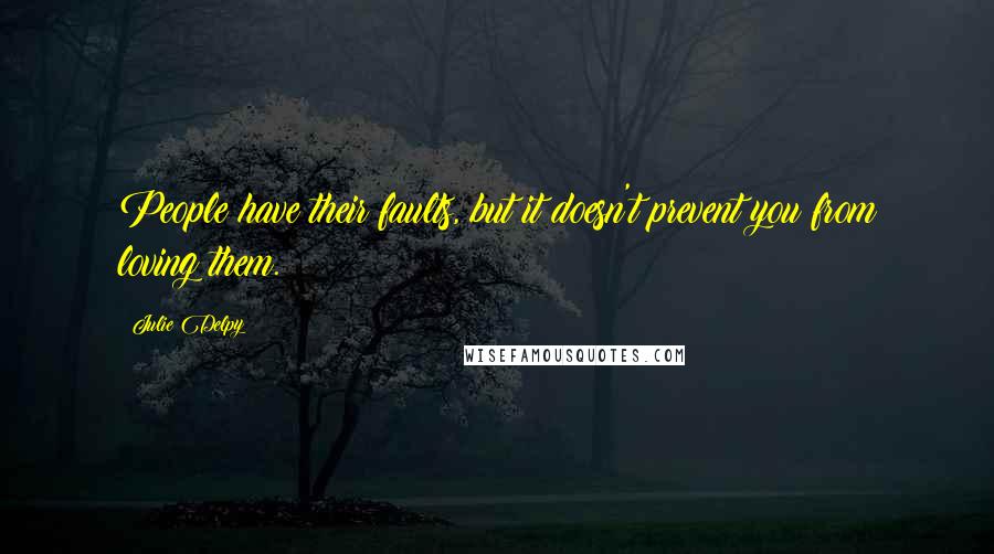Julie Delpy Quotes: People have their faults, but it doesn't prevent you from loving them.